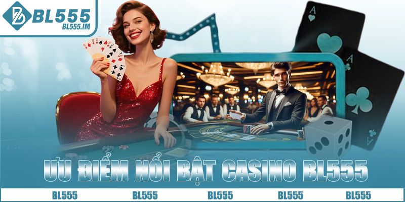 Ưu điểm nổi bật sảnh Casino BL555
